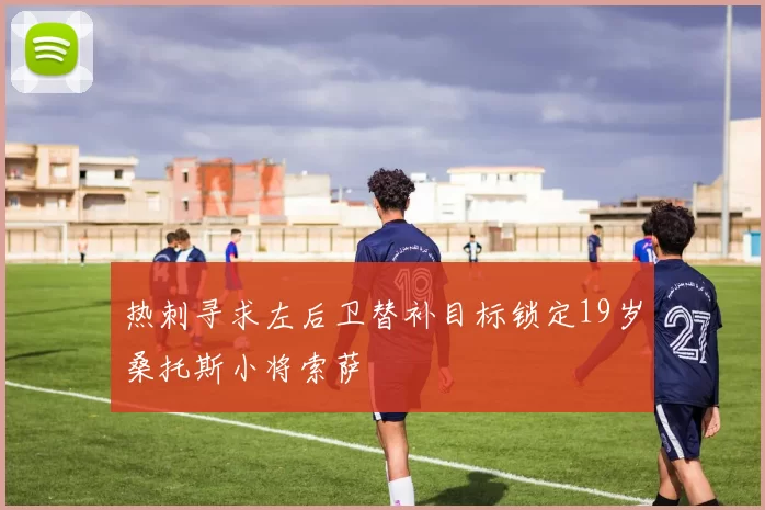 热刺寻求左后卫替补目标锁定19岁桑托斯小将索萨