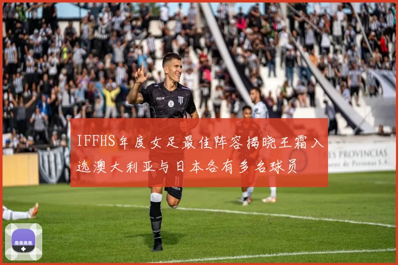 IFFHS年度女足最佳阵容揭晓王霜入选澳大利亚与日本各有多名球员