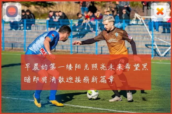 早晨的第一缕阳光照亮未来希望黑暗即将消散迎接崭新篇章